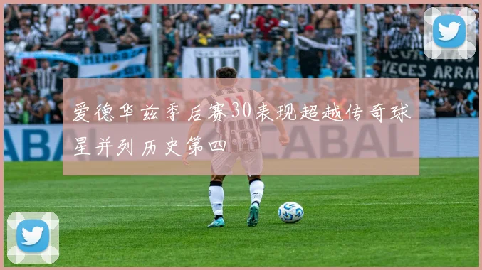 爱德华兹季后赛30表现超越传奇球星并列历史第四