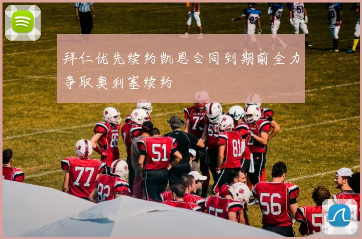 拜仁优先续约凯恩合同到期前全力争取奥利塞续约