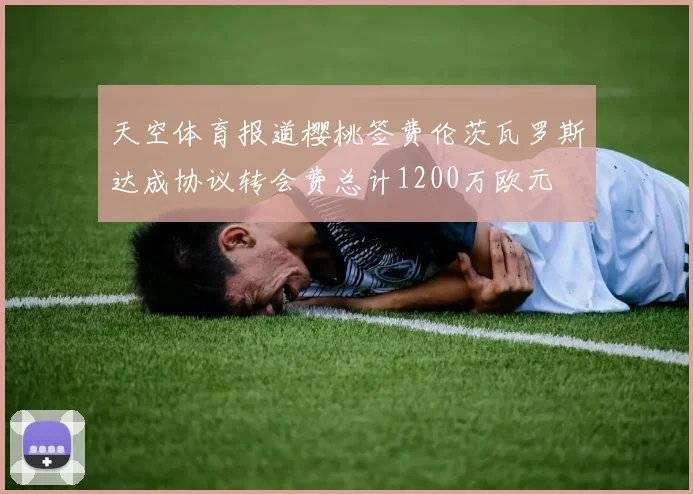 天空体育报道樱桃签费伦茨瓦罗斯达成协议转会费总计1200万欧元