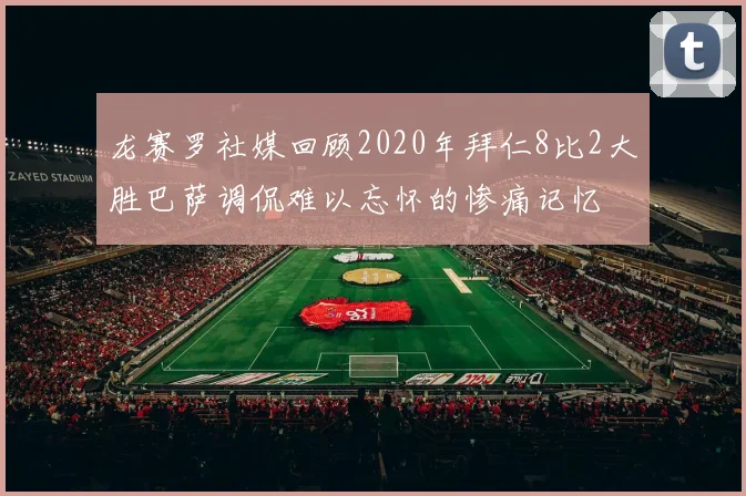 龙赛罗社媒回顾2020年拜仁8比2大胜巴萨调侃难以忘怀的惨痛记忆