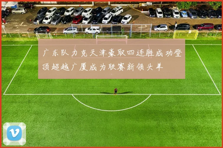 广东队力克天津豪取四连胜成功登顶超越广厦成为联赛新领头羊