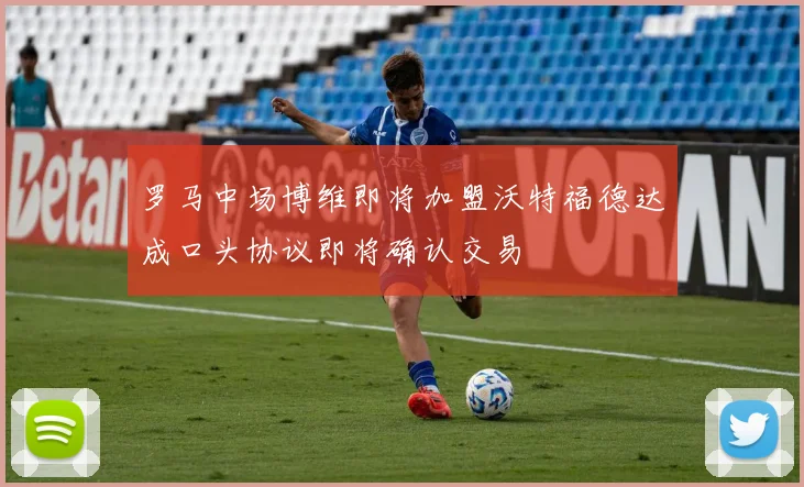 罗马中场博维即将加盟沃特福德达成口头协议即将确认交易