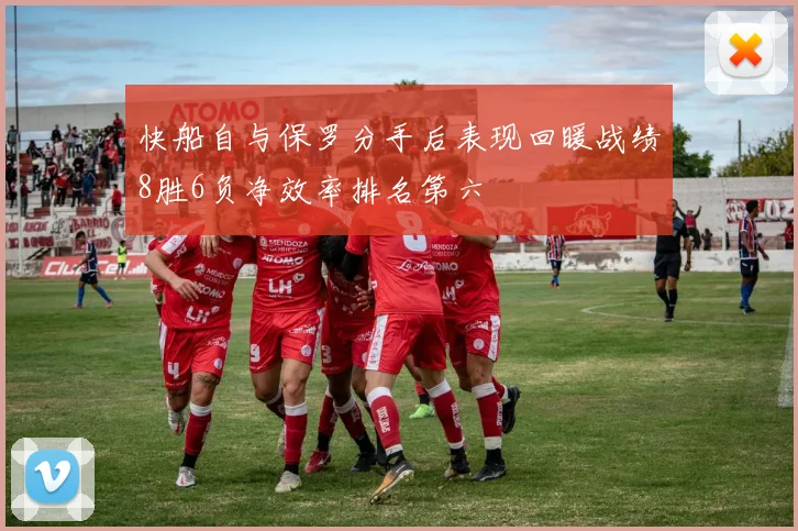 快船自与保罗分手后表现回暖战绩8胜6负净效率排名第六