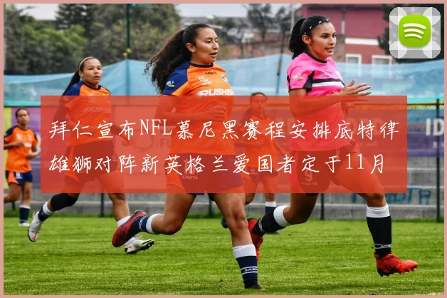 拜仁宣布NFL慕尼黑赛程安排底特律雄狮对阵新英格兰爱国者定于11月15日举行