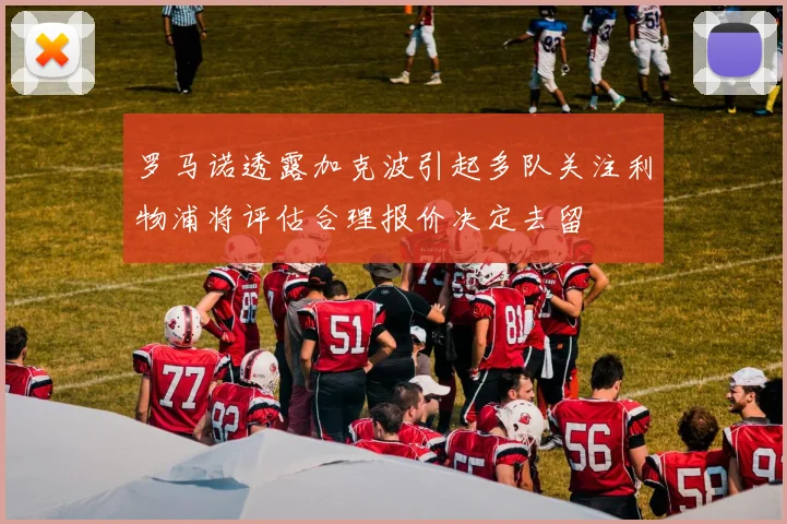 罗马诺透露加克波引起多队关注利物浦将评估合理报价决定去留