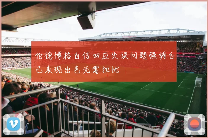 伦德博格自信回应失误问题强调自己表现出色无需担忧