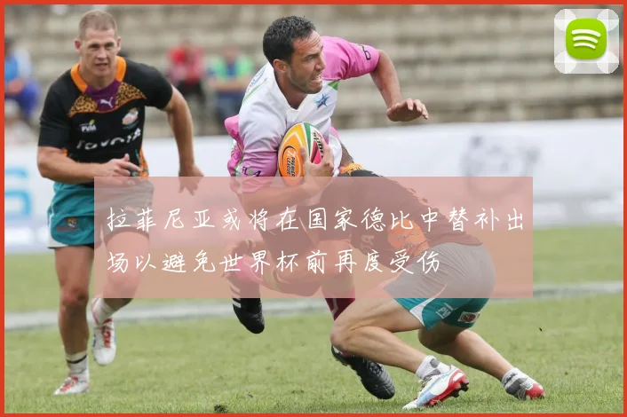 拉菲尼亚或将在国家德比中替补出场以避免世界杯前再度受伤