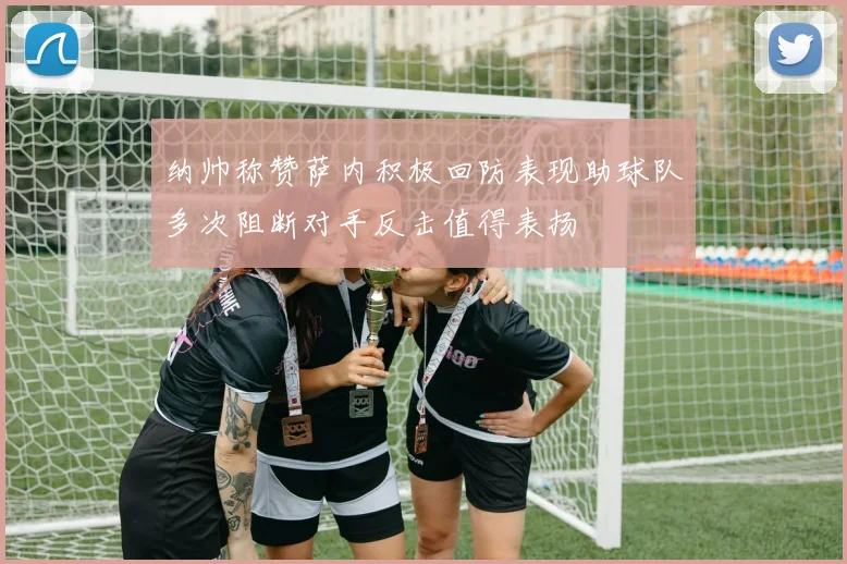 纳帅称赞萨内积极回防表现助球队多次阻断对手反击值得表扬